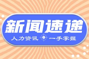 人力資源新聞速遞| 多個新政近日發(fā)布，事關(guān)就業(yè)和勞動爭議