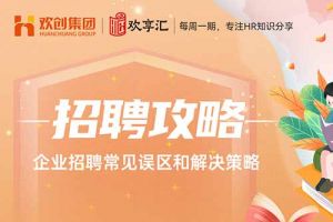 歡享匯 | 企業(yè)招聘常見誤區(qū)和解決策略