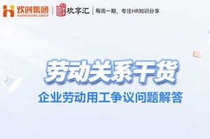 歡享匯 | 企業(yè)勞動用工爭議問題解答